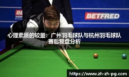 心理素质的较量：广州羽毛球队与杭州羽毛球队赛后复盘分析