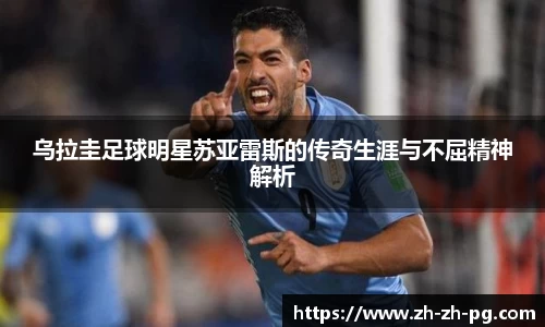 乌拉圭足球明星苏亚雷斯的传奇生涯与不屈精神解析