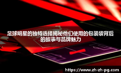 足球明星的独特选择揭秘他们使用的包装袋背后的故事与品牌魅力